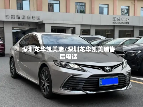 深圳龙华凯美瑞/深圳龙华凯美瑞售后电话