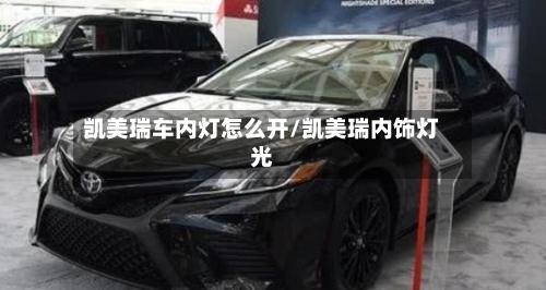 凯美瑞车内灯怎么开/凯美瑞内饰灯光