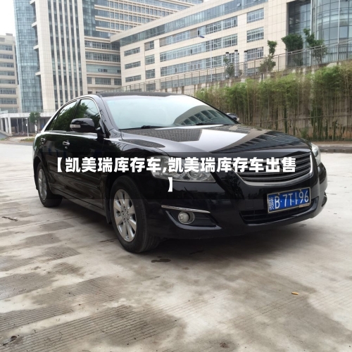 【凯美瑞库存车,凯美瑞库存车出售】