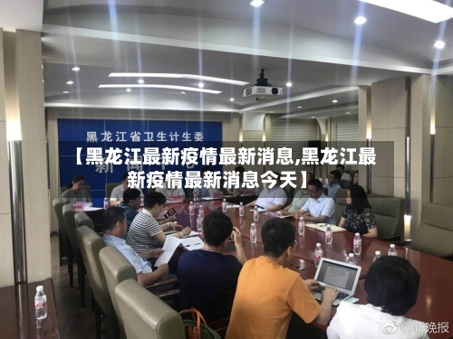 【黑龙江最新疫情最新消息,黑龙江最新疫情最新消息今天】