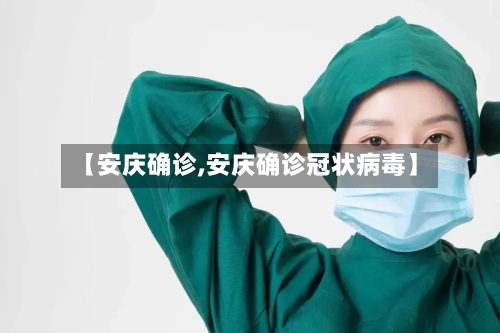 【安庆确诊,安庆确诊冠状病毒】