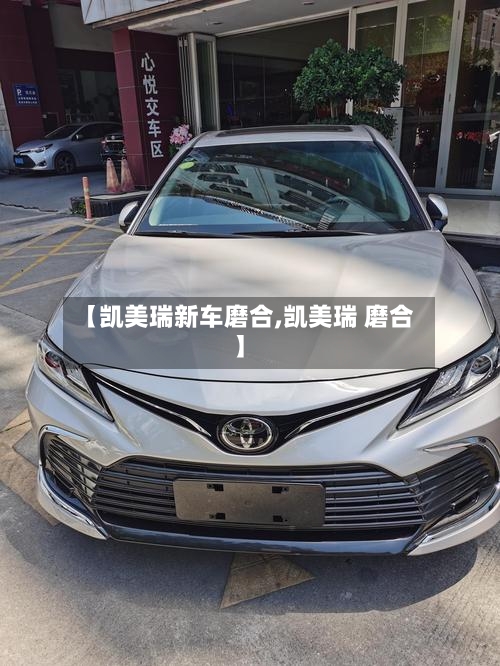 【凯美瑞新车磨合,凯美瑞 磨合】
