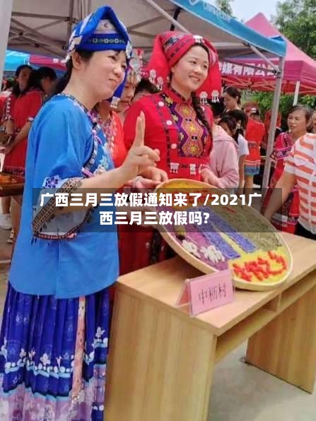 广西三月三放假通知来了/2021广西三月三放假吗?