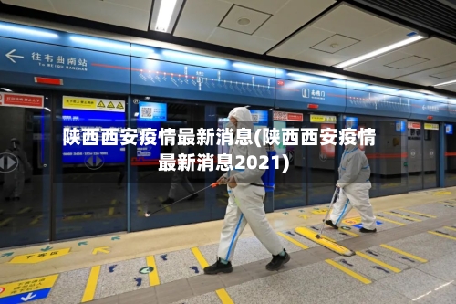 陕西西安疫情最新消息(陕西西安疫情最新消息2021)