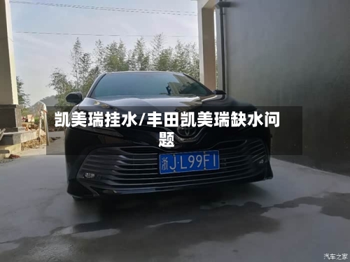 凯美瑞挂水/丰田凯美瑞缺水问题