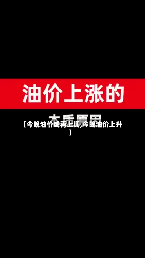 【今晚油价或再上调,今晚油价上升】