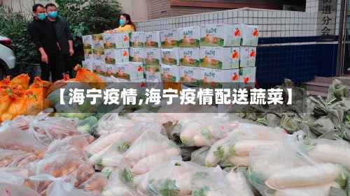 【海宁疫情,海宁疫情配送蔬菜】