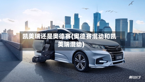 凯美瑞还是奥德赛(奥德赛混动和凯美瑞混动)