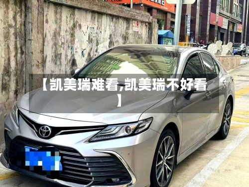 【凯美瑞难看,凯美瑞不好看】