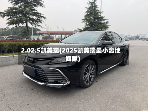 2.02.5凯美瑞(2025凯美瑞最小离地间隙)