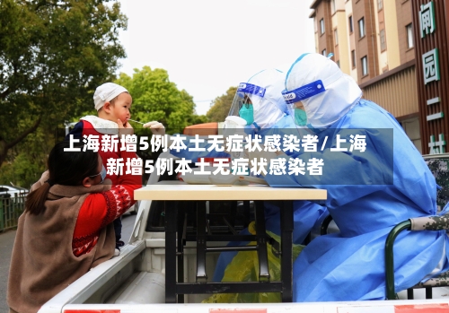 上海新增5例本土无症状感染者/上海新增5例本土无症状感染者