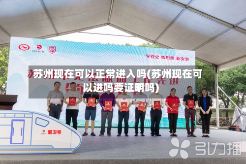 苏州现在可以正常进入吗(苏州现在可以进吗要证明吗)