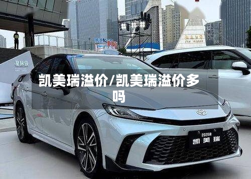 凯美瑞溢价/凯美瑞溢价多吗