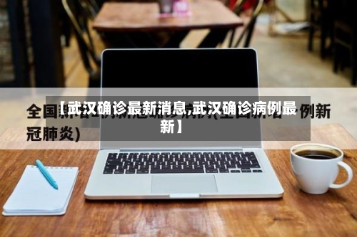 【武汉确诊最新消息,武汉确诊病例最新】