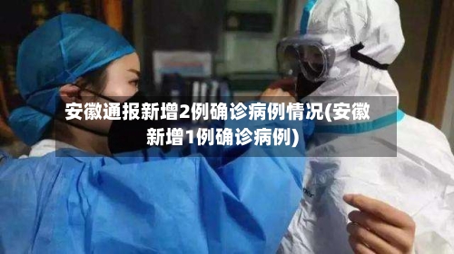 安徽通报新增2例确诊病例情况(安徽新增1例确诊病例)