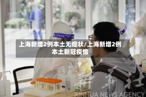 上海新增2例本土无症状/上海新增2例本土新冠疫情
