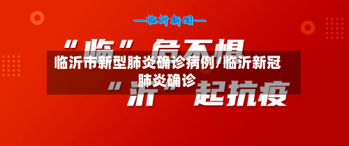 临沂市新型肺炎确诊病例/临沂新冠肺炎确诊