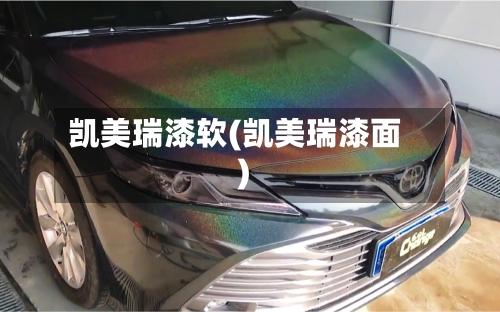 凯美瑞漆软(凯美瑞漆面)