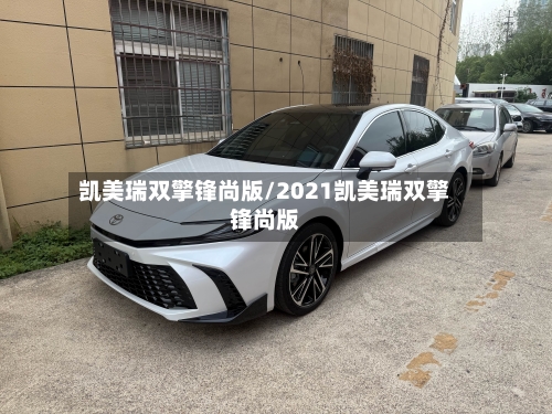 凯美瑞双擎锋尚版/2021凯美瑞双擎锋尚版