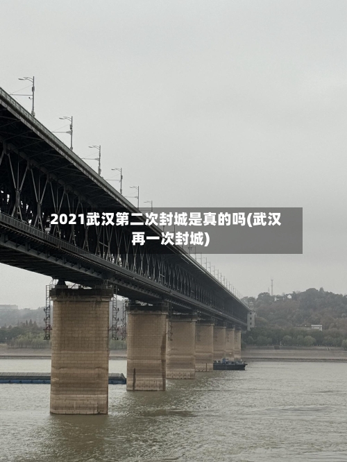 2021武汉第二次封城是真的吗(武汉再一次封城)