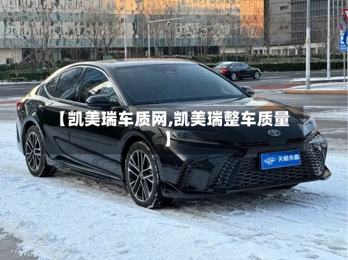 【凯美瑞车质网,凯美瑞整车质量】