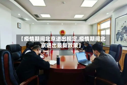 【疫情期间北京进出规定,疫情期间北京进出最新政策】