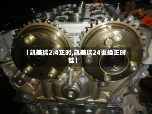 【凯美瑞2.4正时,凯美瑞24更换正时链】