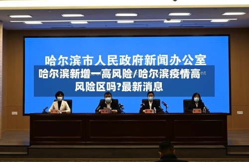 哈尔滨新增一高风险/哈尔滨疫情高风险区吗?最新消息