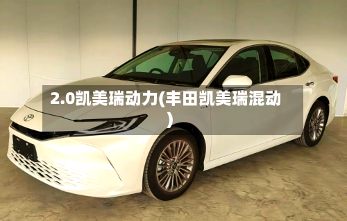 2.0凯美瑞动力(丰田凯美瑞混动)