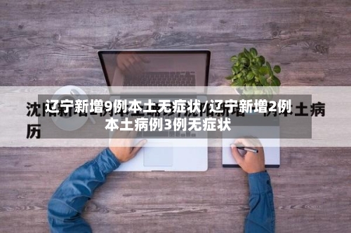 辽宁新增9例本土无症状/辽宁新增2例本土病例3例无症状