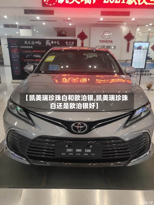 【凯美瑞珍珠白和欧泊银,凯美瑞珍珠白还是欧泊银好】