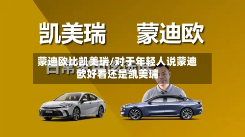 蒙迪欧比凯美瑞/对于年轻人说蒙迪欧好看还是凯美瑞