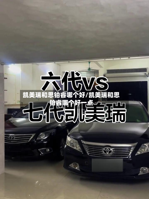 凯美瑞和思铂睿哪个好/凯美瑞和思铂睿哪个好一点