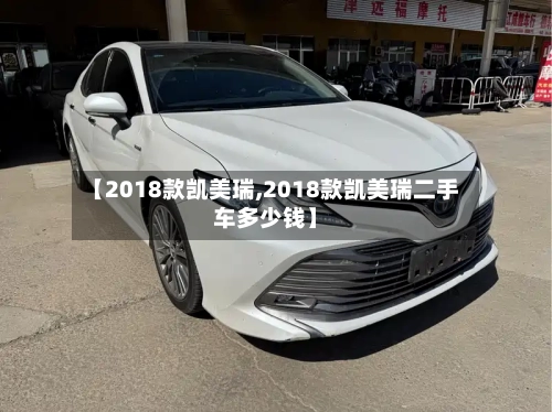 【2018款凯美瑞,2018款凯美瑞二手车多少钱】