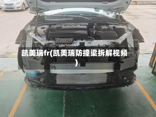 凯美瑞fr(凯美瑞防撞梁拆解视频)