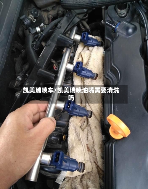 凯美瑞喷车/凯美瑞喷油嘴需要清洗吗