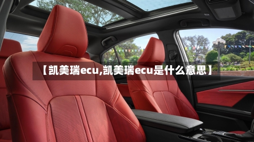 【凯美瑞ecu,凯美瑞ecu是什么意思】
