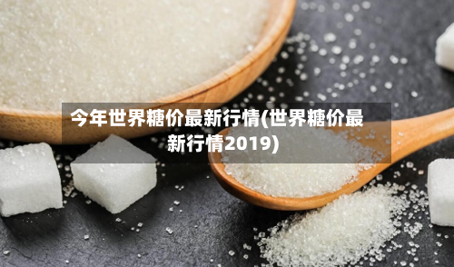 今年世界糖价最新行情(世界糖价最新行情2019)