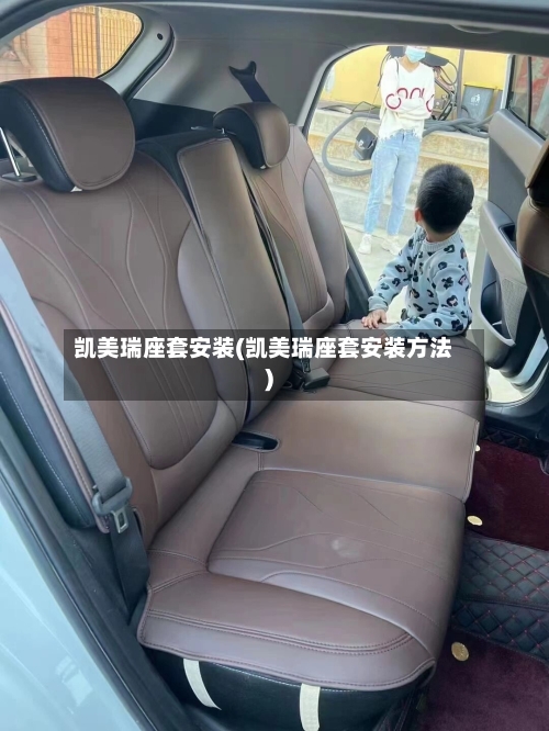 凯美瑞座套安装(凯美瑞座套安装方法)