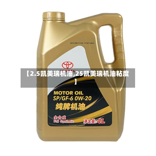 【2.5凯美瑞机油,25凯美瑞机油粘度】
