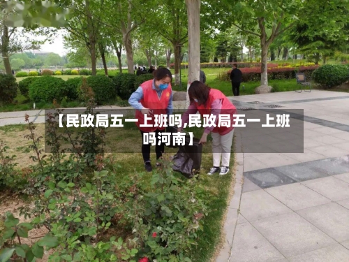 【民政局五一上班吗,民政局五一上班吗河南】