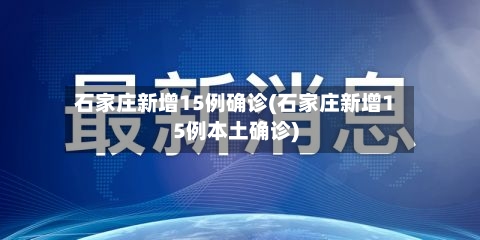 石家庄新增15例确诊(石家庄新增15例本土确诊)