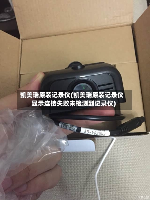 凯美瑞原装记录仪(凯美瑞原装记录仪显示连接失败未检测到记录仪)