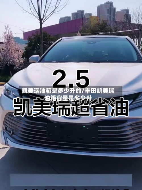 凯美瑞油箱是多少升的/丰田凯美瑞油箱容量是多少升