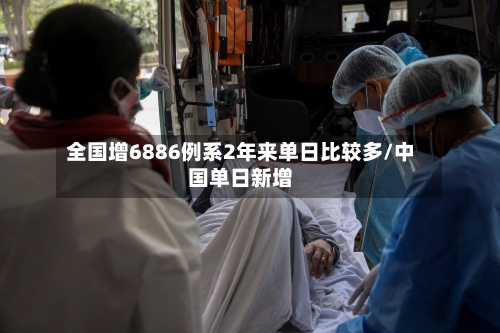 全国增6886例系2年来单日比较多/中国单日新增