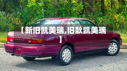 【新旧凯美瑞,旧款凯美瑞】