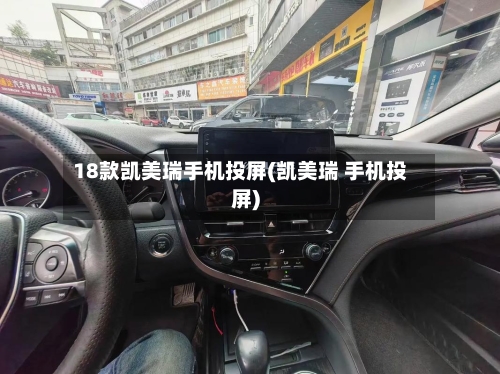 18款凯美瑞手机投屏(凯美瑞 手机投屏)