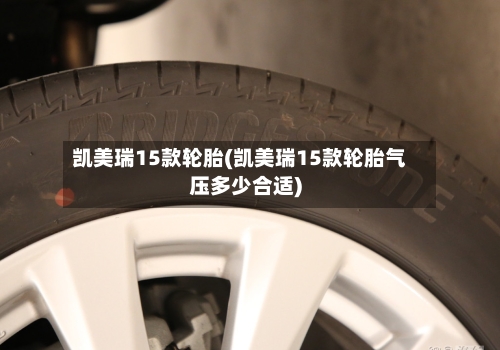 凯美瑞15款轮胎(凯美瑞15款轮胎气压多少合适)