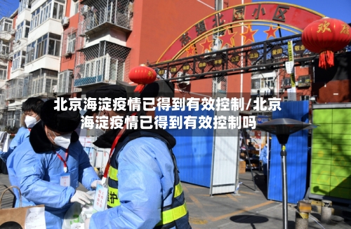 北京海淀疫情已得到有效控制/北京海淀疫情已得到有效控制吗
