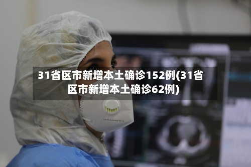 31省区市新增本土确诊152例(31省区市新增本土确诊62例)